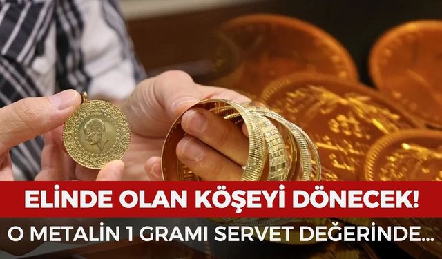 Elinde olan köşeyi dönecek: O metalin 1 gramı servet değerinde