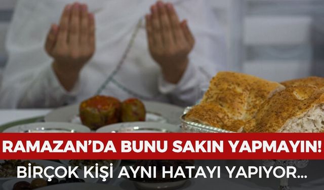Ramazan'da bunu sakın yapmayın: Birçok kişi aynı hatayı yapıyor