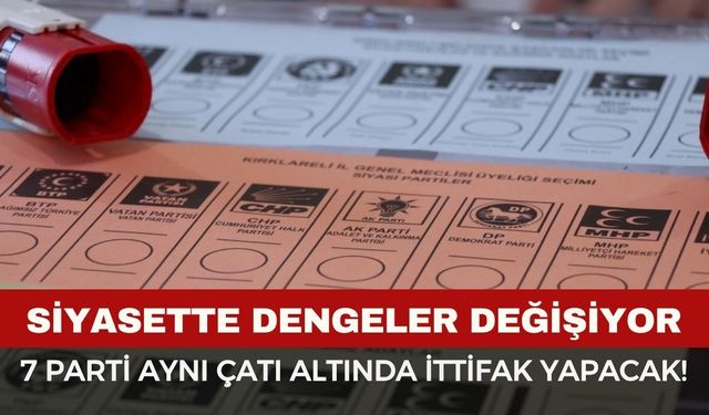 Siyasette dengeler değişiyor: 7 parti aynı çatı altında ittifak yapacak