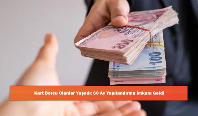 Kart Borcu Olanlar Yaşadı: 60 Ay Yapılandırma İmkanı Geldi