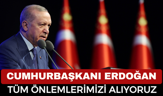 Cumhurbaşkanı Recep Tayyip Erdoğan: Tehlikeye Karşı Tüm Önlemleri Alıyoruz