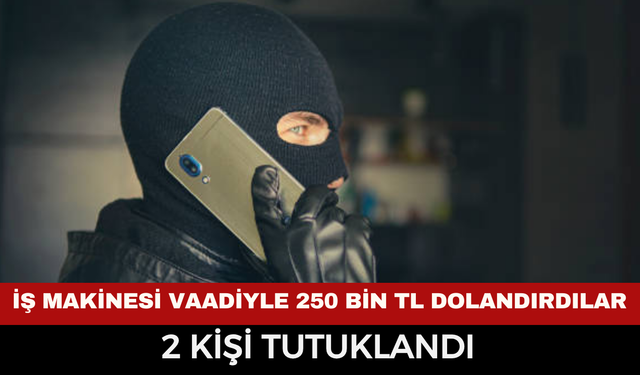 Afyon'da  İş Makinesi Vaadiyle 250 Bin TL Dolandırdılar: 2 Kişi Tutuklandı
