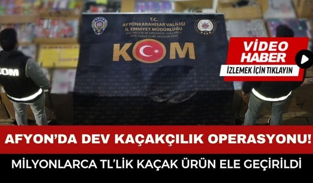 Afyonkarahisar’da Dev Kaçakçılık Operasyonu! Milyonlarca  TL’lik Kaçak Ürün Ele Geçirildi