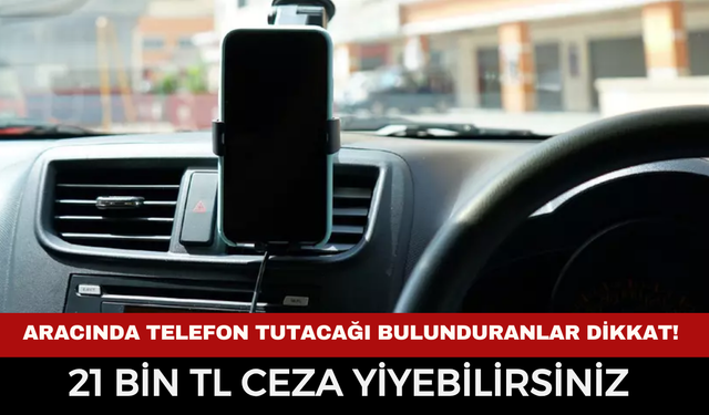 Araçta telefon tutacağı bulundurana büyük şok! 21 bin TL ceza ve trafikten men gelebilir