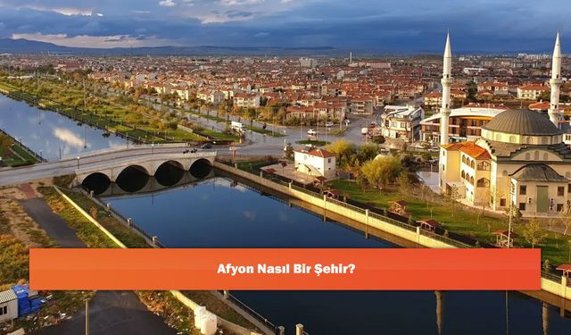 Afyon Nasıl Bir Şehir?