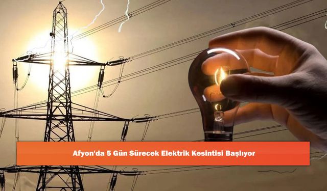 Afyon'da 5 Gün Sürecek Elektrik Kesintisi Başlıyor