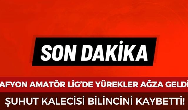 Afyon’da amatör maçta yürekleri ağza getiren olay: Şuhut Belediyespor kalecisi bilincini kaybetti