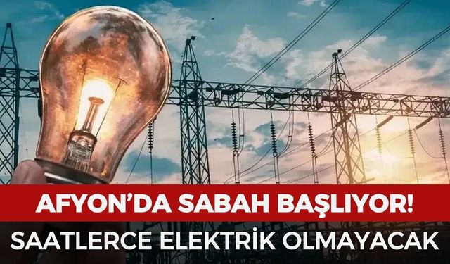 Afyon'da saatlerce elektrik olmayacak