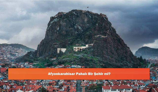 Afyonkarahisar Pahalı Bir Şehir mi?