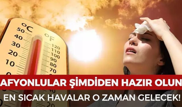 Afyonlular şimdiden hazır olun: Bu senenin kavurucu sıcakıları o zaman gelecek!
