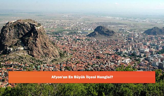 Afyon'un En Büyük İlçesi Hangisi?