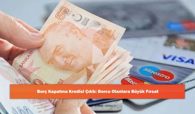 Borç Kapatma Kredisi Çıktı: Borcu Olanlara Büyük Fırsat