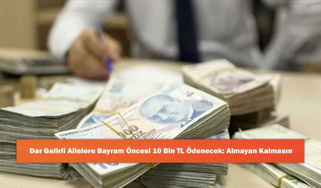 Dar Gelirli Ailelere Bayram Öncesi 10 Bin TL Ödenecek: Almayan Kalmasın
