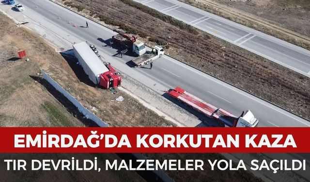 Emirdağ'da korkutan kaza: Tır devrildi, malzemeler yola saçıldı