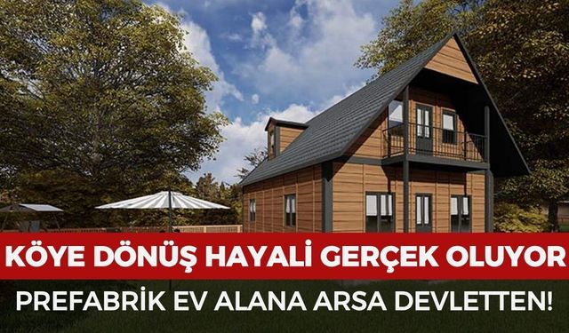 Köye dönüş hayali gerçek oluyor: Prefabrik ev yapana devlet arsa veriyor!