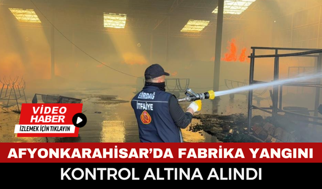 Afyonkarahisar’da fabrika yangını kontrol altına alındı