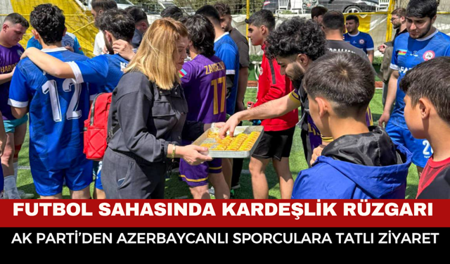 Futbol Sahasında Kardeşlik Rüzgarı: AK Parti’den Azerbaycanlı Sporculara Tatlı Ziyaret