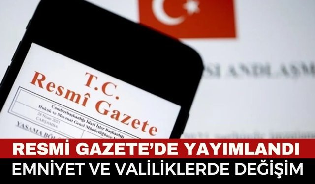 Resmi Gazete’de Yayımlandı: Emniyet ve Valiliklerde Değişiklik!