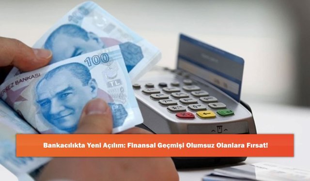 Bankacılıkta Yeni Açılım: Finansal Geçmişi Olumsuz Olanlara Fırsat!