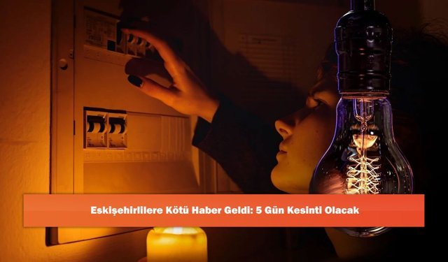 Eskişehirlilere Kötü Haber Geldi: 5 Gün Kesinti Olacak