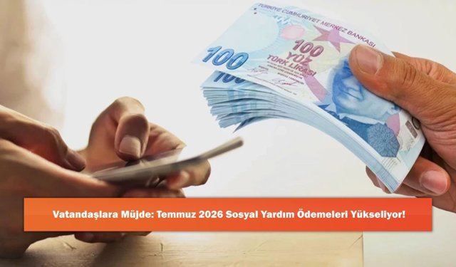 Vatandaşlara Müjde: Temmuz 2026 Sosyal Yardım Ödemeleri Yükseliyor!