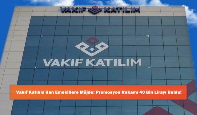 Vakıf Katılım’dan Emeklilere Müjde: Promosyon Rakamı 40 Bin Lirayı Buldu!