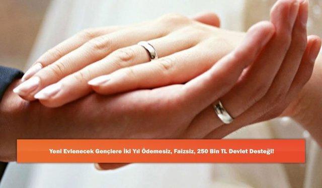Yeni Evlenecek Gençlere 2 Yıl Ödemesiz, Faizsiz, 250 Bin TL Devlet Desteği!