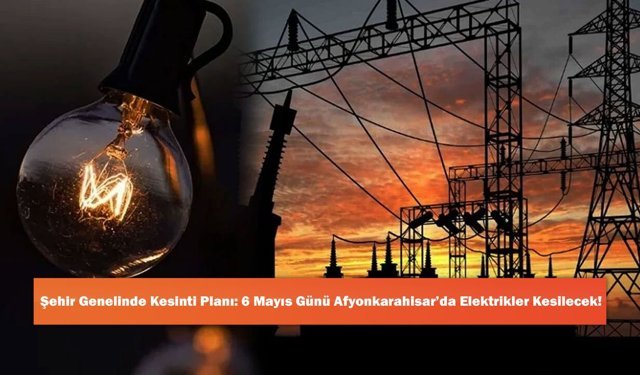 Şehir Genelinde Kesinti Planı: 6 Mayıs Günü Afyonkarahisar’da Elektrikler Kesilecek!