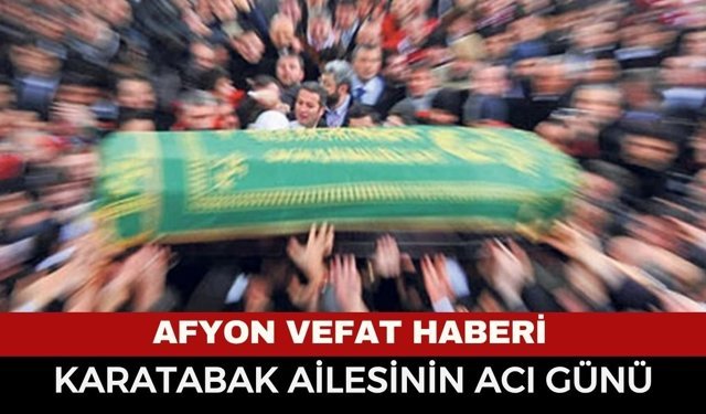 Afyon Cenaze Haberi: Karatabak Ailesinin Acı Günü