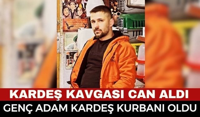 Kan Donduran Kardeş Kavgası! 28 Yaşındaki Hasan Akarsu Hayatını Kaybetti!