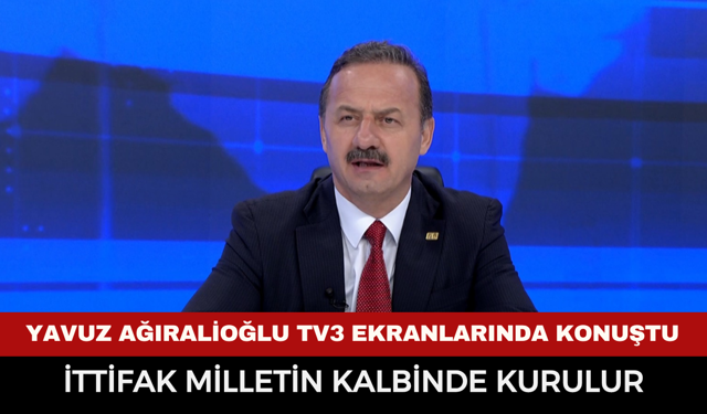 Yavuz Ağıralioğlu TV3 ekranlarında konuştu: "İttifak milletin kalbinde kurulur"