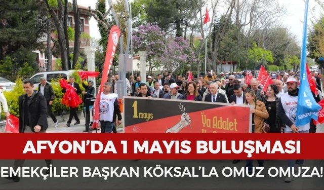 Afyon’da 1 Mayıs buluşması: Emekçiler Başkan Köksal'la omuz omuza