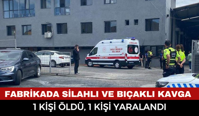 Fabrikada silahlı ve bıçaklı kavga: 1 kişi öldü, 1 kişi yaralandı