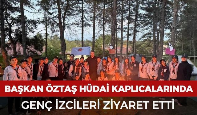 Başkan Öztaş Hüdai Kaplıcalarında genç izcileri ziyaret etti