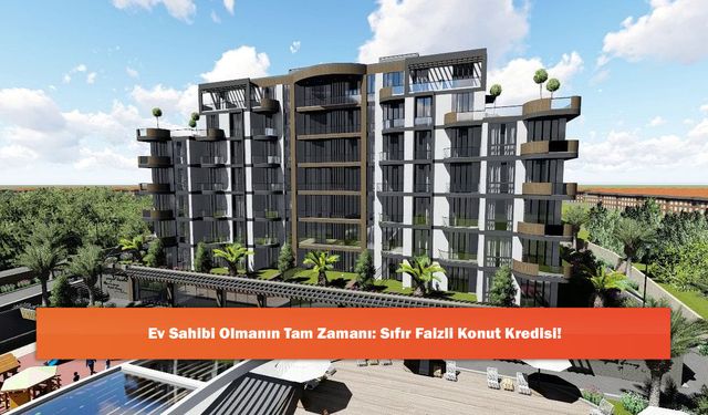 Ev Sahibi Olmanın Tam Zamanı: Sıfır Faizli Konut Kredisi!