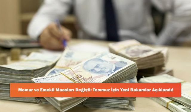 Memur ve Emekli Maaşları Değişti: Temmuz İçin Yeni Rakamlar Açıklandı!