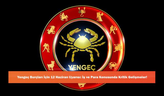 Yengeç Burçları İçin 12 Haziran Uyarısı: İş ve Para Konusunda Kritik Gelişmeler!