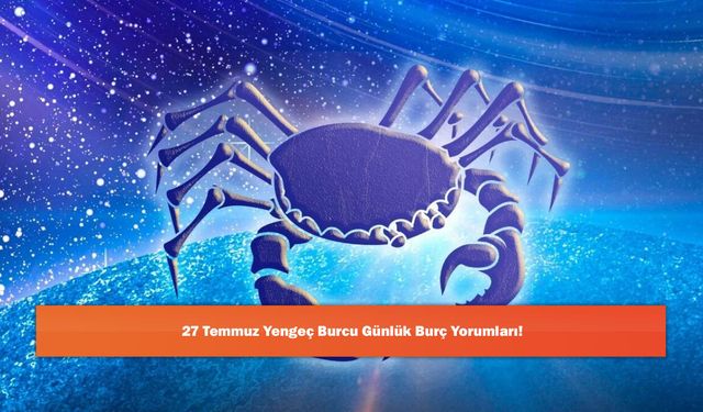27 Temmuz Yengeç Burcu Günlük Burç Yorumları!