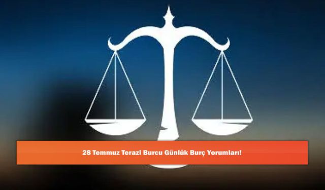 28 Temmuz Terazi Burcu Günlük Burç Yorumları!
