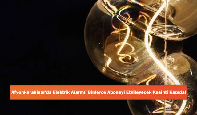 Afyonkarahisar'da Elektrik Alarmı! Binlerce Aboneyi Etkileyecek Kesinti Kapıda!