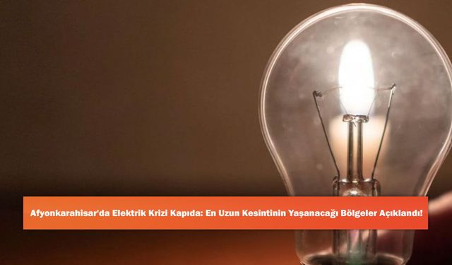 Afyonkarahisar'da Elektrik Krizi Kapıda: En Uzun Kesintinin Yaşanacağı Bölgeler Açıklandı!