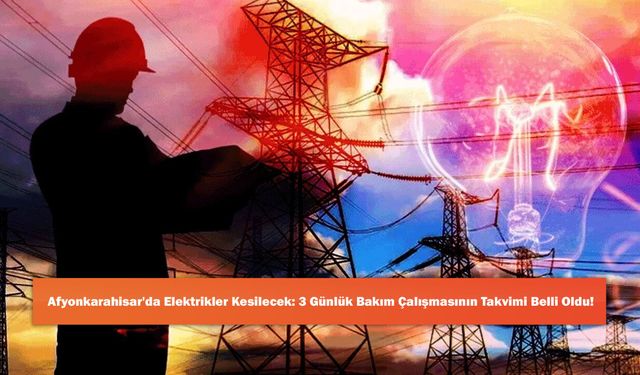 Afyonkarahisar'da Elektrikler Kesilecek: 3 Günlük Bakım Çalışmasının Takvimi Belli Oldu!