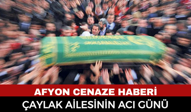 Afyon Vefat Haberi: Köy Hizmetleri'nden Emekli Kadir Çaylak Hayatını Kaybetti