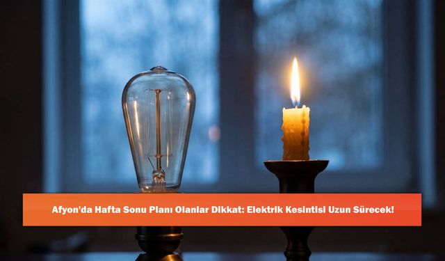 Afyon'da Hafta Sonu Planı Olanlar Dikkat: Elektrik Kesintisi Uzun Sürecek!