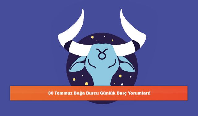 30 Temmuz Boğa Burcu Günlük Burç Yorumları!