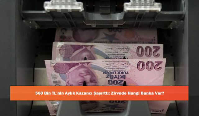 560 Bin TL'nin Aylık Kazancı Şaşırttı: Zirvede Hangi Banka Var?