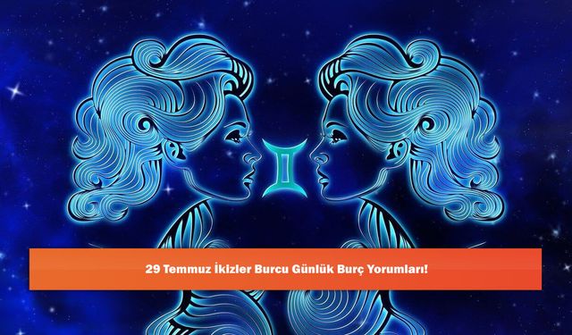 29 Temmuz İkizler Burcu Günlük Burç Yorumları!