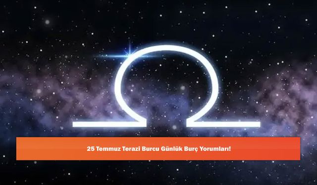 25 Temmuz Terazi Burcu Günlük Burç Yorumları!