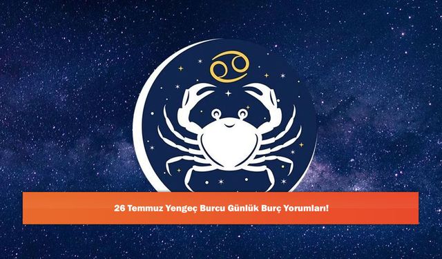 26 Temmuz Yengeç Burcu Günlük Burç Yorumları!