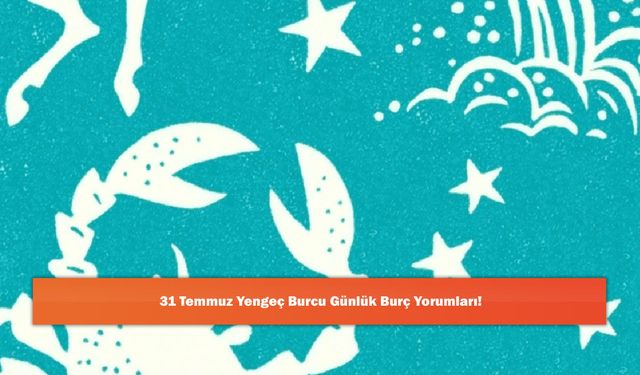 31 Temmuz Yengeç Burcu Günlük Burç Yorumları!